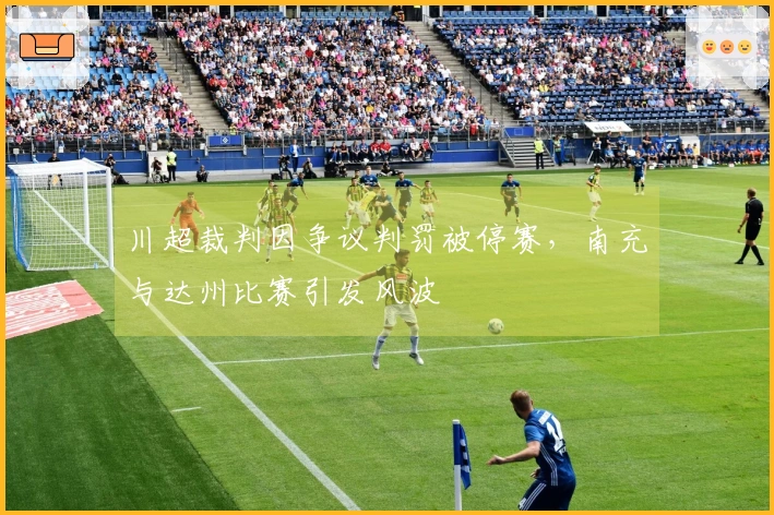 川超裁判因争议判罚被停赛，南充与达州比赛引发风波