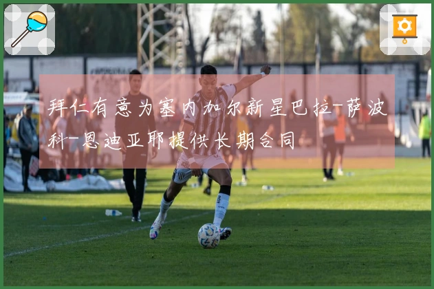 拜仁有意为塞内加尔新星巴拉-萨波科-恩迪亚耶提供长期合同