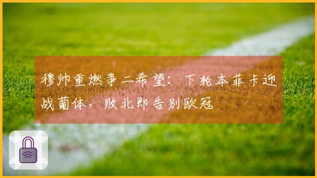 穆帅重燃争二希望：下轮本菲卡迎战葡体，败北即告别欧冠