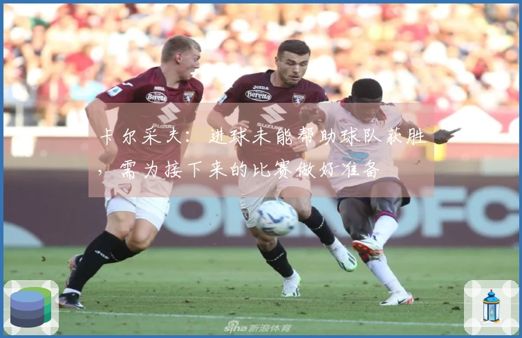 卡尔采夫：进球未能帮助球队获胜，需为接下来的比赛做好准备