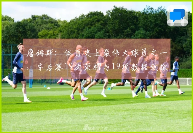 詹姆斯：体育史上最伟大球员之一，季后赛19次荣耀与19项数据致敬