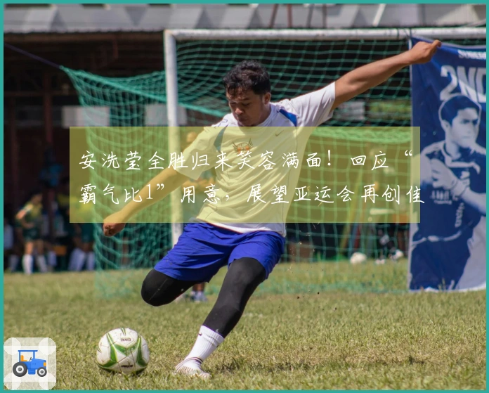 安洗莹全胜归来笑容满面！回应“霸气比1”用意，展望亚运会再创佳绩