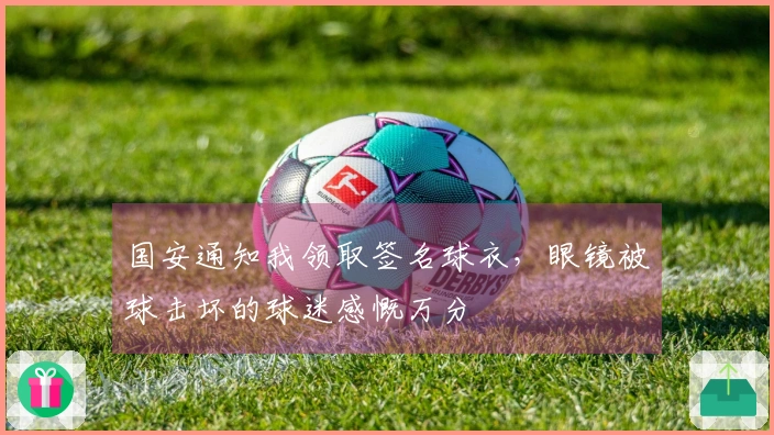 国安通知我领取签名球衣，眼镜被球击坏的球迷感慨万分