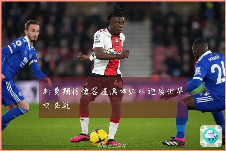 科曼期待德容谨慎回归以迎接世界杯临近